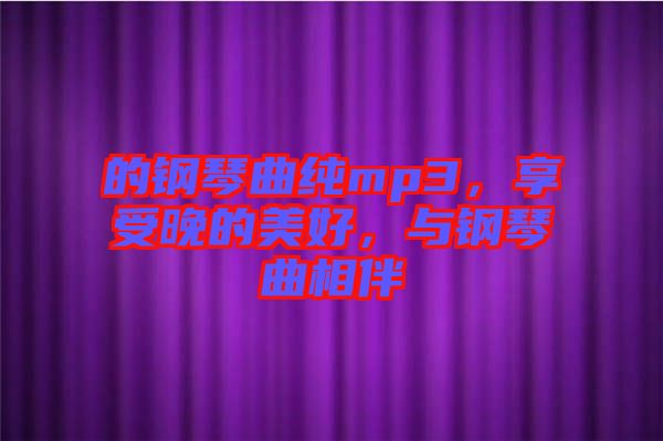 的鋼琴曲純mp3，享受晚的美好，與鋼琴曲相伴