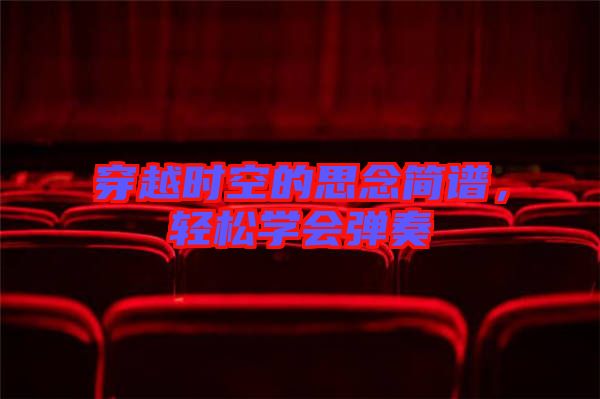 穿越時(shí)空的思念簡(jiǎn)譜，輕松學(xué)會(huì)彈奏