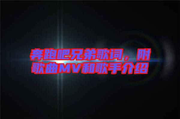 奔跑吧兄弟歌詞，附歌曲MV和歌手介紹