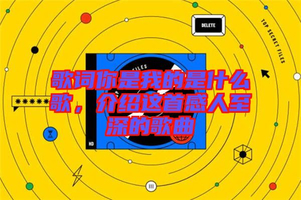 歌詞你是我的是什么歌，介紹這首感人至深的歌曲
