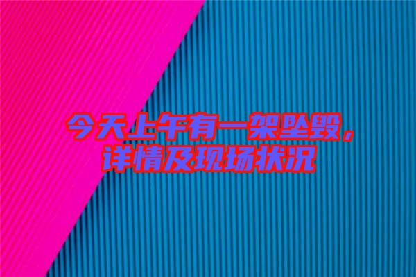 今天上午有一架墜毀，詳情及現(xiàn)場狀況