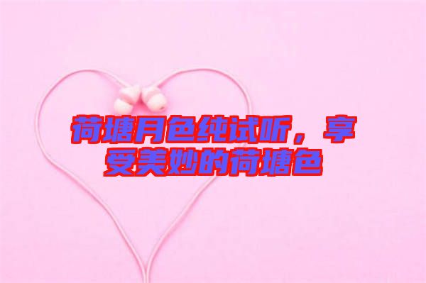荷塘月色純試聽，享受美妙的荷塘色