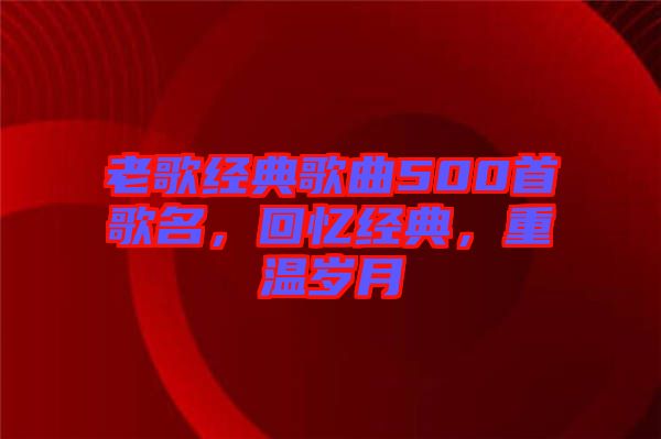 老歌經(jīng)典歌曲500首歌名，回憶經(jīng)典，重溫歲月