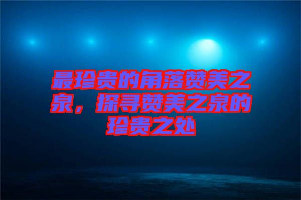 最珍貴的角落贊美之泉，探尋贊美之泉的珍貴之處
