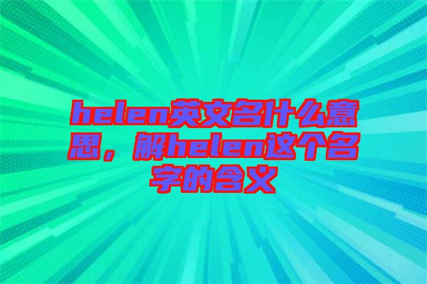 helen英文名什么意思，解helen這個(gè)名字的含義