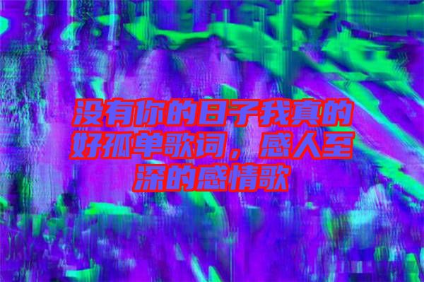 沒有你的日子我真的好孤單歌詞，感人至深的感情歌