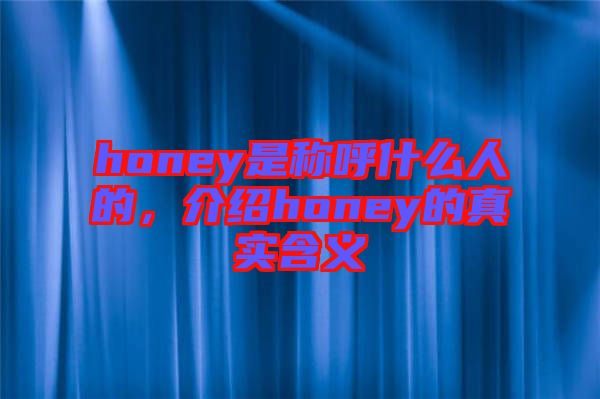 honey是稱呼什么人的，介紹honey的真實(shí)含義