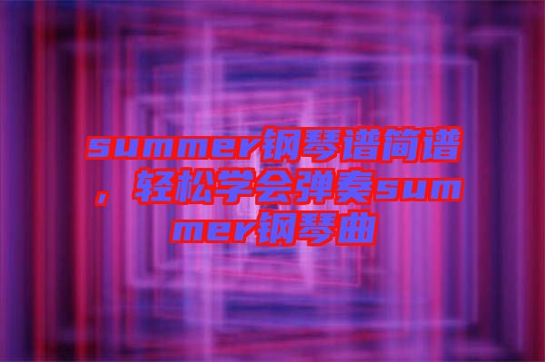summer鋼琴譜簡譜，輕松學(xué)會彈奏summer鋼琴曲