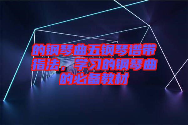 的鋼琴曲五鋼琴譜帶指法，學習的鋼琴曲的必備教材