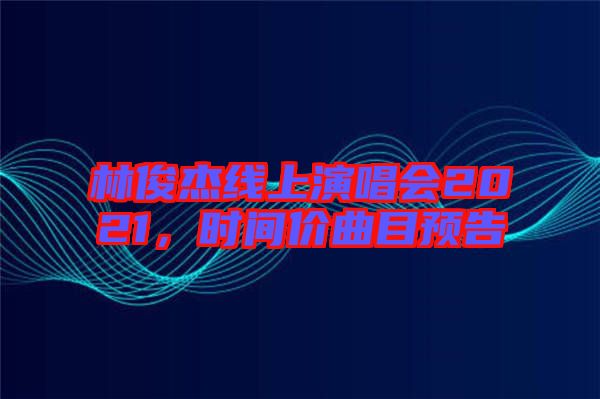 林俊杰線上演唱會2021，時間價曲目預(yù)告