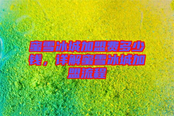 蜜雪冰城加盟費(fèi)多少錢(qián)，詳解蜜雪冰城加盟流程