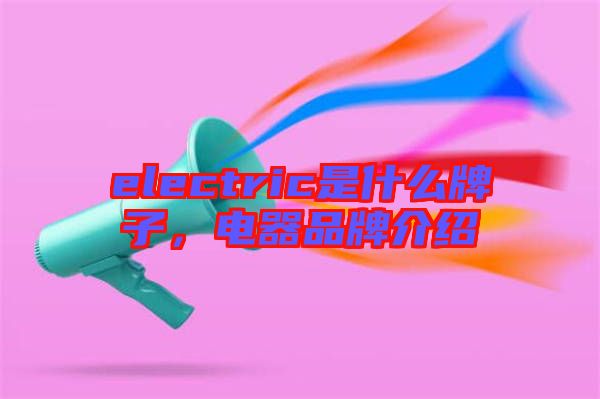 electric是什么牌子，電器品牌介紹