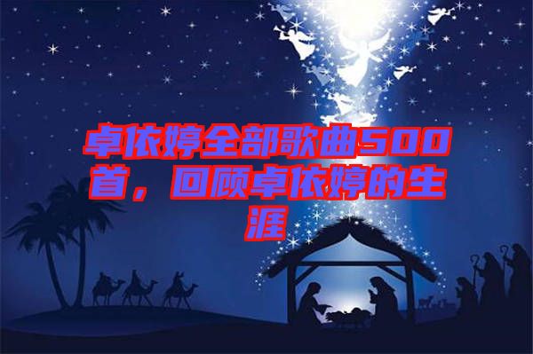 卓依婷全部歌曲500首，回顧卓依婷的生涯