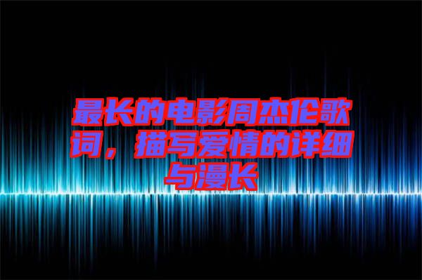 最長(zhǎng)的電影周杰倫歌詞，描寫愛情的詳細(xì)與漫長(zhǎng)