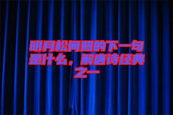 明月松間照的下一句是什么，解唐詩經(jīng)典之一