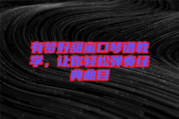 有夢(mèng)好甜蜜口琴譜教學(xué)，讓你輕松彈奏經(jīng)典曲目