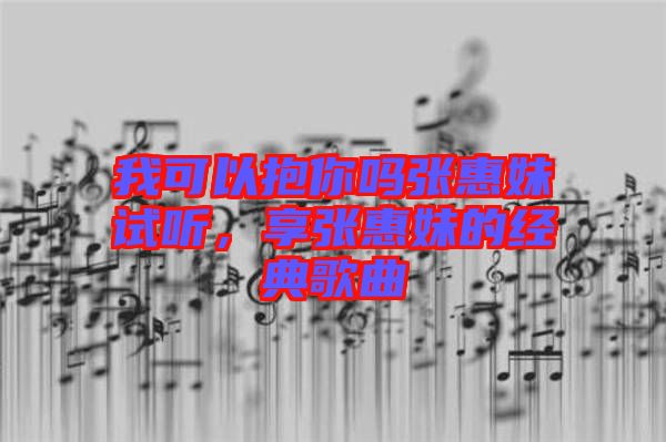 我可以抱你嗎張惠妹試聽，享張惠妹的經典歌曲