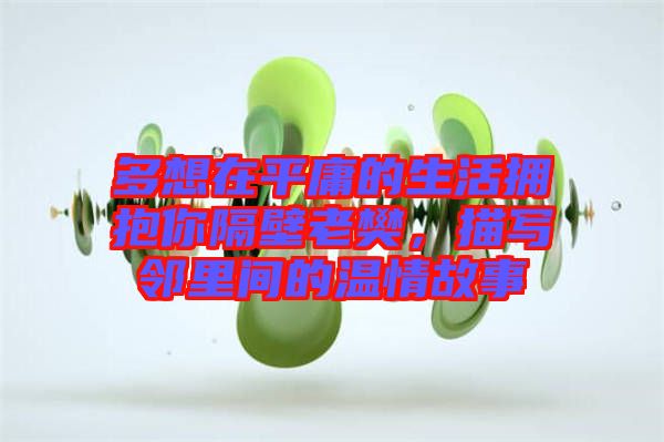多想在平庸的生活擁抱你隔壁老樊，描寫鄰里間的溫情故事