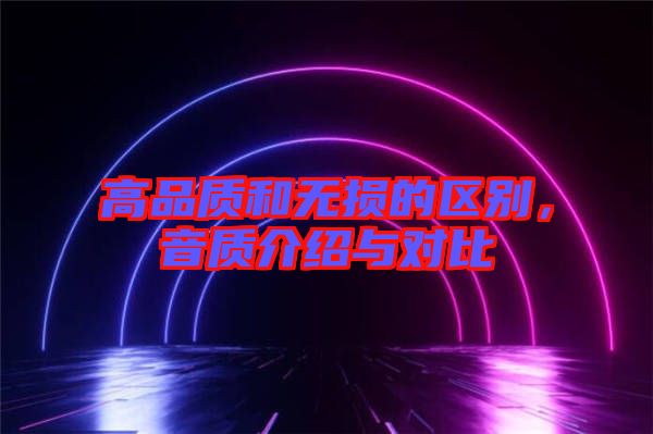 高品質(zhì)和無損的區(qū)別，音質(zhì)介紹與對比