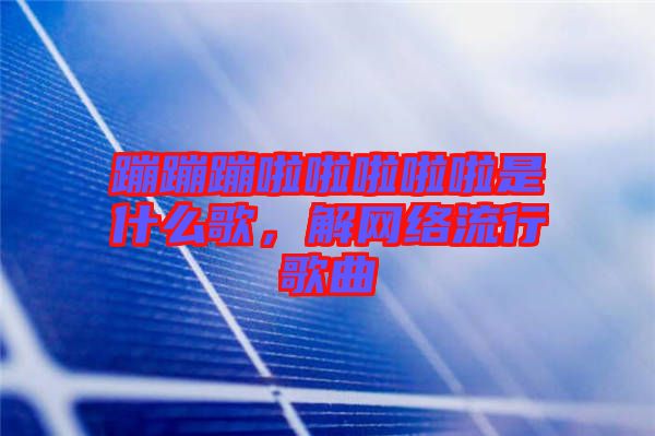 蹦蹦蹦啦啦啦啦啦是什么歌，解網(wǎng)絡(luò)流行歌曲