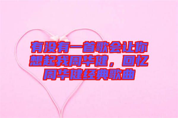 有沒有一首歌會讓你想起我周華健，回憶周華健經(jīng)典歌曲