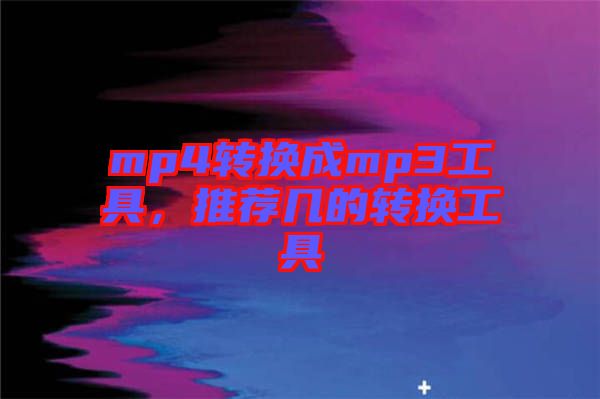 mp4轉(zhuǎn)換成mp3工具，推薦幾的轉(zhuǎn)換工具
