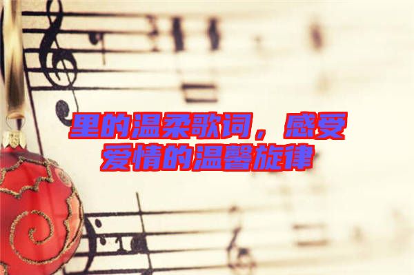 里的溫柔歌詞，感受愛(ài)情的溫馨旋律