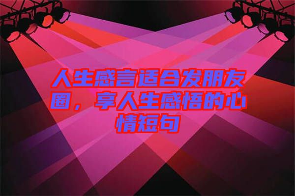 人生感言適合發(fā)朋友圈，享人生感悟的心情短句