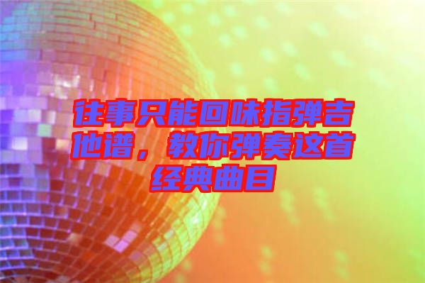 往事只能回味指彈吉他譜，教你彈奏這首經(jīng)典曲目