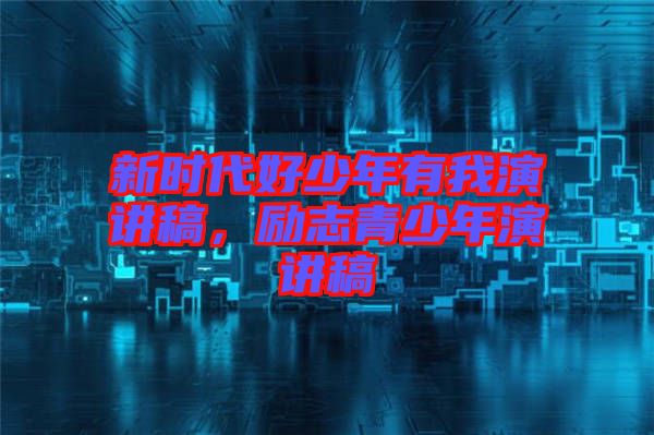 新時(shí)代好少年有我演講稿，勵(lì)志青少年演講稿
