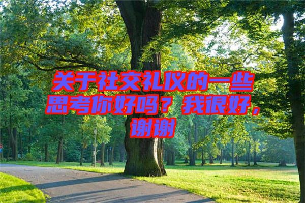 關(guān)于社交禮儀的一些思考你好嗎？我很好，謝謝
