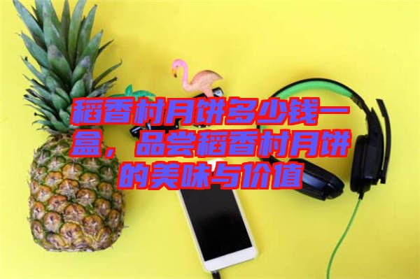 稻香村月餅多少錢一盒，品嘗稻香村月餅的美味與價(jià)值
