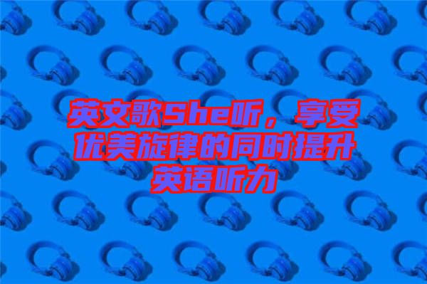 英文歌She聽(tīng)，享受優(yōu)美旋律的同時(shí)提升英語(yǔ)聽(tīng)力