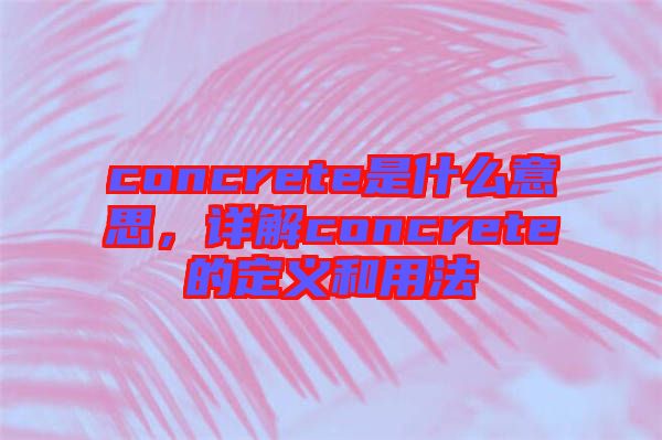 concrete是什么意思，詳解concrete的定義和用法