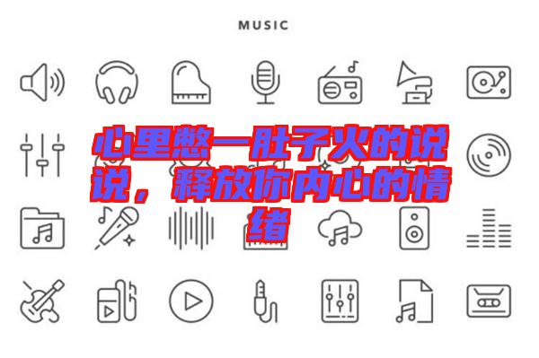 心里憋一肚子火的說說，釋放你內(nèi)心的情緒