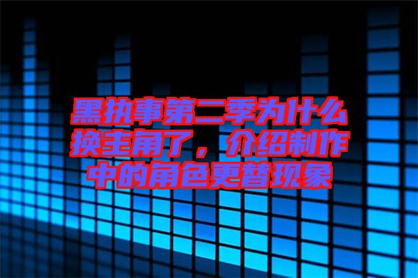 黑執(zhí)事第二季為什么換主角了，介紹制作中的角色更替現(xiàn)象