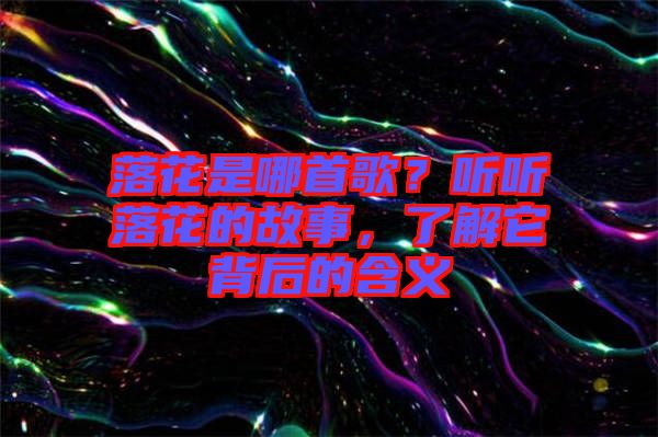 落花是哪首歌？聽聽落花的故事，了解它背后的含義
