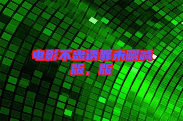 電影不忠誘罪未刪減版，版