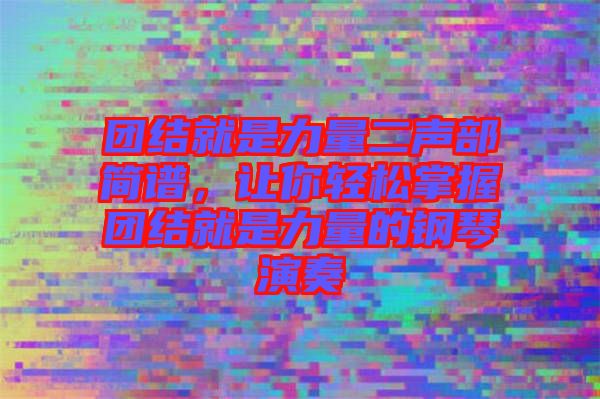團結就是力量二聲部簡譜，讓你輕松掌握團結就是力量的鋼琴演奏
