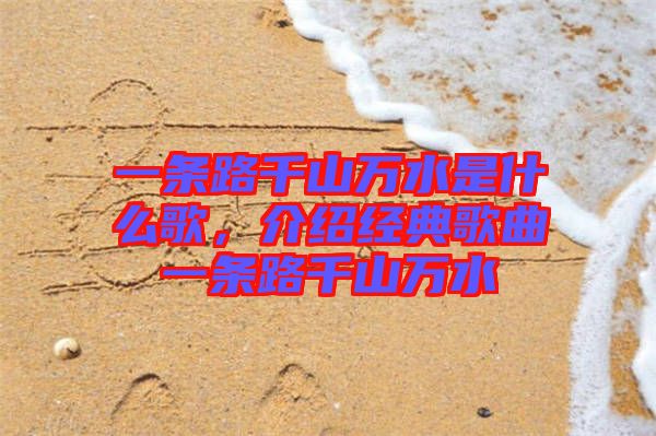 一條路千山萬(wàn)水是什么歌，介紹經(jīng)典歌曲一條路千山萬(wàn)水
