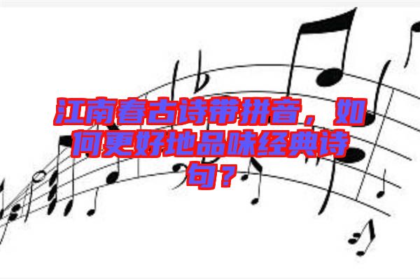 江南春古詩帶拼音，如何更好地品味經(jīng)典詩句？