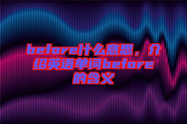 before什么意思，介紹英語單詞before的含義