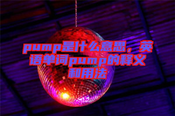 pump是什么意思，英語單詞pump的釋義和用法