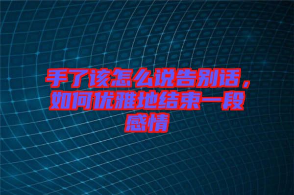 手了該怎么說告別話，如何優(yōu)雅地結(jié)束一段感情