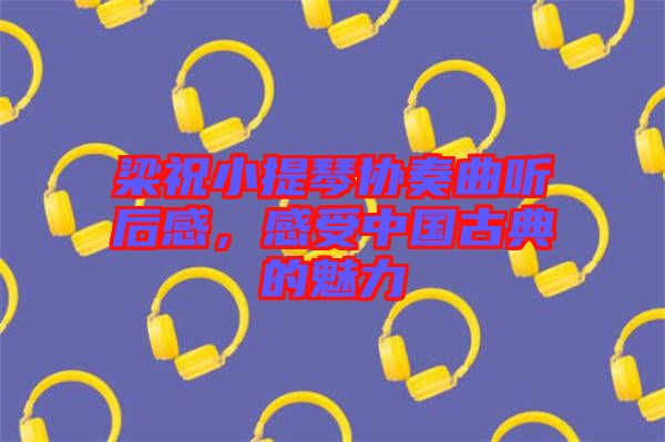 梁祝小提琴協(xié)奏曲聽后感，感受中國古典的魅力