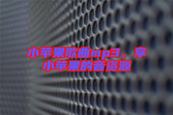 小蘋果歌曲mp3，享小蘋果的音資源