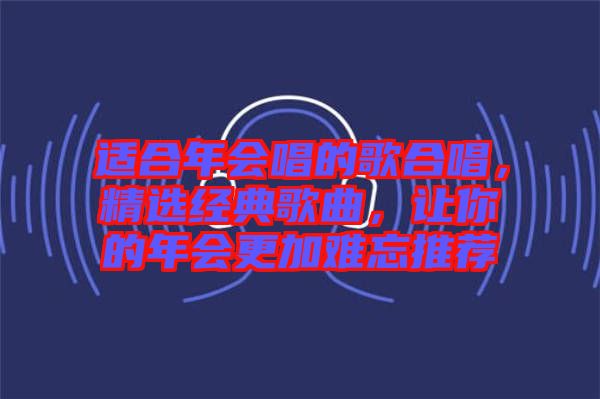 適合年會唱的歌合唱，精選經(jīng)典歌曲，讓你的年會更加難忘推薦