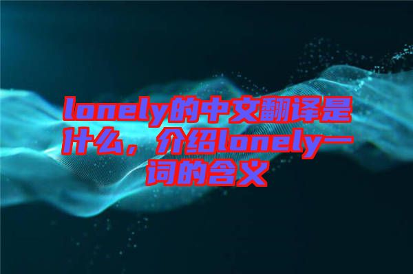 lonely的中文翻譯是什么，介紹lonely一詞的含義