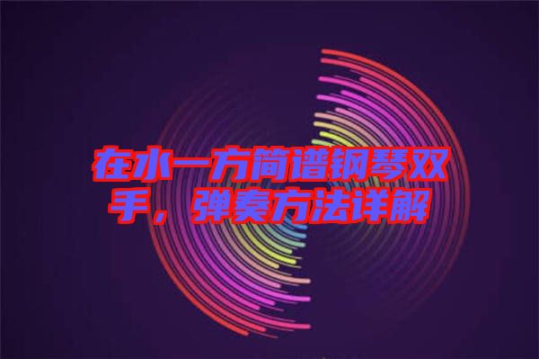 在水一方簡(jiǎn)譜鋼琴雙手，彈奏方法詳解