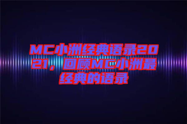 MC小洲經(jīng)典語錄2021，回顧MC小洲最經(jīng)典的語錄